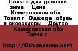 Пальто для девочки зима  › Цена ­ 2 000 - Кемеровская обл., Топки г. Одежда, обувь и аксессуары » Другое   . Кемеровская обл.,Топки г.